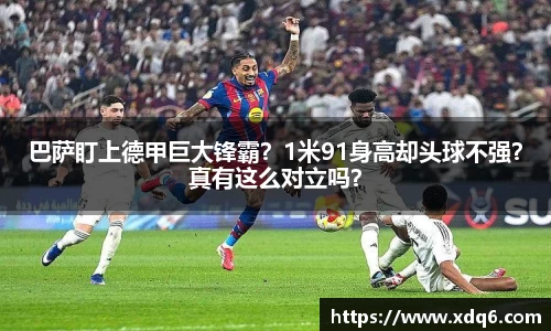 巴萨盯上德甲巨大锋霸？1米91身高却头球不强？真有这么对立吗？