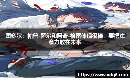 图多尔：帕普-萨尔和阿奇-格雷体现很棒；要把注意力放在未来